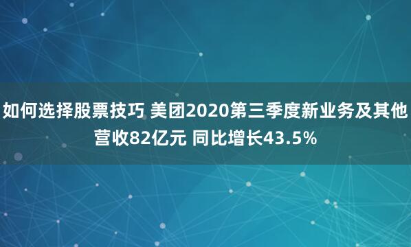 如何选择股票技巧 美团2020第三季度新业务及其他营收82亿元 同比增长43.5%