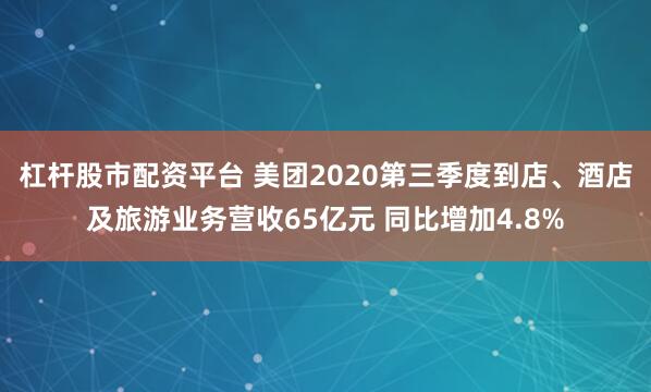 杠杆股市配资平台 美团2020第三季度到店、酒店及旅游业务营收65亿元 同比增加4.8%