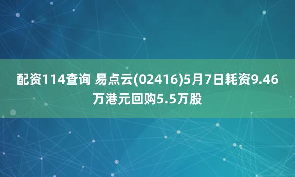 配资114查询 易点云(02416)5月7日耗资9.46万港元回购5.5万股