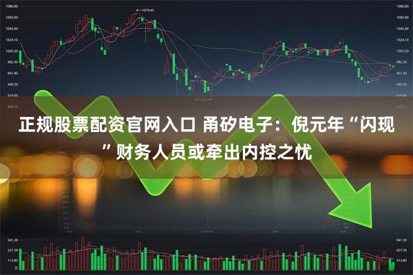 正规股票配资官网入口 甬矽电子：倪元年“闪现”财务人员或牵出内控之忧