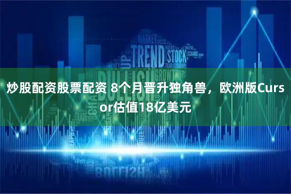 炒股配资股票配资 8个月晋升独角兽，欧洲版Cursor估值18亿美元