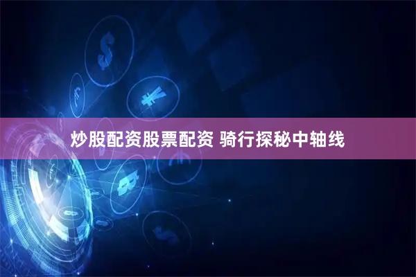 炒股配资股票配资 骑行探秘中轴线