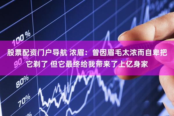 股票配资门户导航 浓眉：曾因眉毛太浓而自卑把它剃了 但它最终给我带来了上亿身家