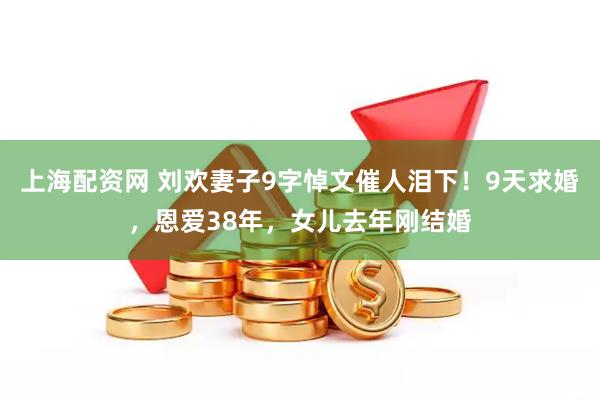 上海配资网 刘欢妻子9字悼文催人泪下！9天求婚，恩爱38年，女儿去年刚结婚